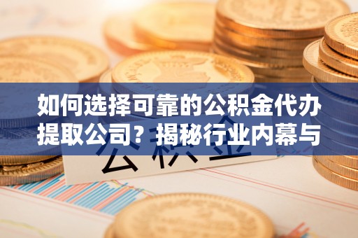 浚县如何选择可靠的公积金代办提取公司？揭秘行业内幕与服务指南