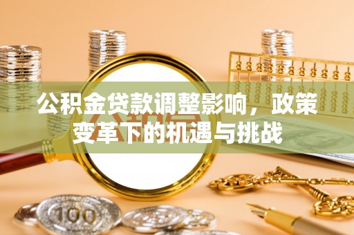 浚县公积金贷款调整影响，政策变革下的机遇与挑战