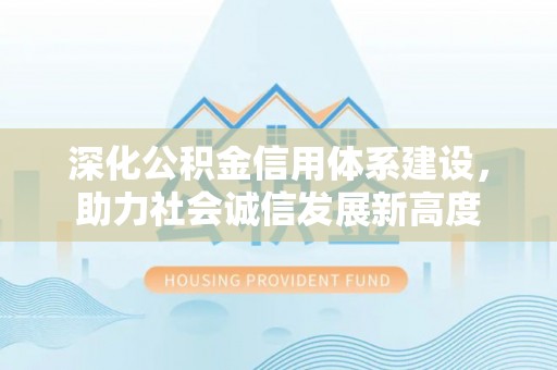 浚县深化公积金信用体系建设，助力社会诚信发展新高度