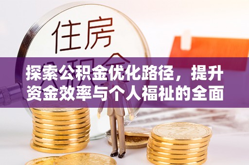 浚县探索公积金优化路径，提升资金效率与个人福祉的全面解析