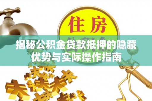 浚县揭秘公积金贷款抵押的隐藏优势与实际操作指南