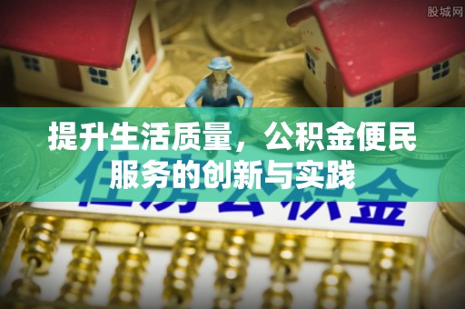 浚县提升生活质量，公积金便民服务的创新与实践
