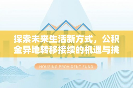 浚县探索未来生活新方式，公积金异地转移接续的机遇与挑战