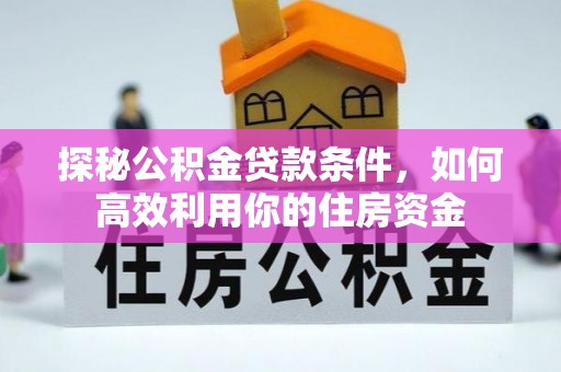 浚县探秘公积金贷款条件，如何高效利用你的住房资金