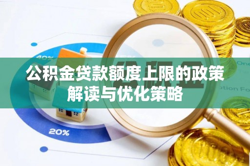浚县公积金贷款额度上限的政策解读与优化策略