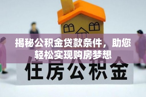 浚县揭秘公积金贷款条件，助您轻松实现购房梦想