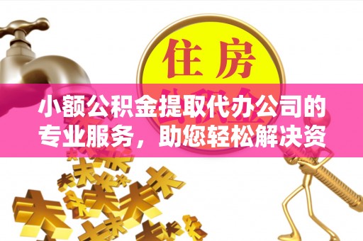 浚县小额公积金提取代办公司的专业服务，助您轻松解决资金难题