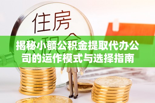 浚县揭秘小额公积金提取代办公司的运作模式与选择指南