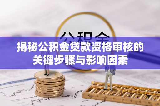 浚县揭秘公积金贷款资格审核的关键步骤与影响因素
