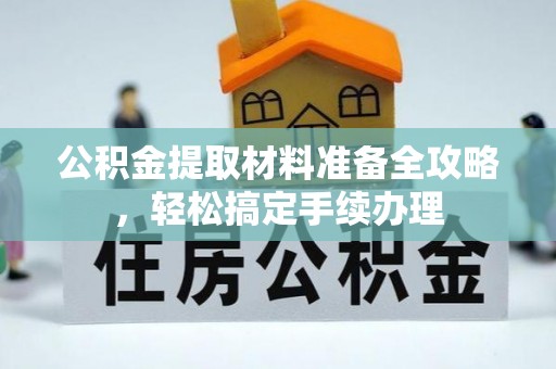 浚县公积金提取材料准备全攻略，轻松搞定手续办理