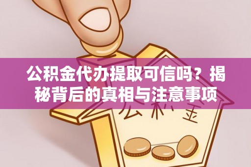 浚县公积金代办提取可信吗？揭秘背后的真相与注意事项