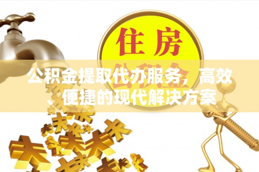 浚县公积金提取代办服务，高效、便捷的现代解决方案