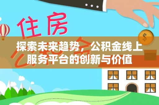 浚县探索未来趋势，公积金线上服务平台的创新与价值