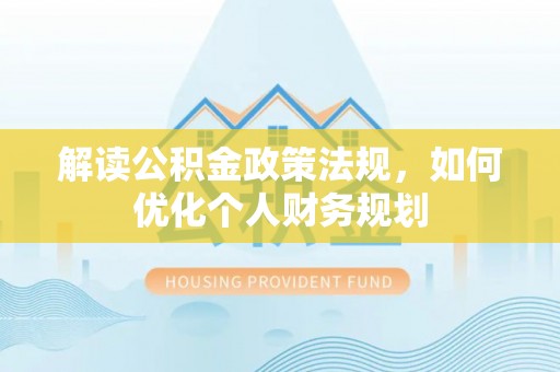 浚县解读公积金政策法规，如何优化个人财务规划