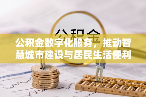 浚县公积金数字化服务，推动智慧城市建设与居民生活便利化