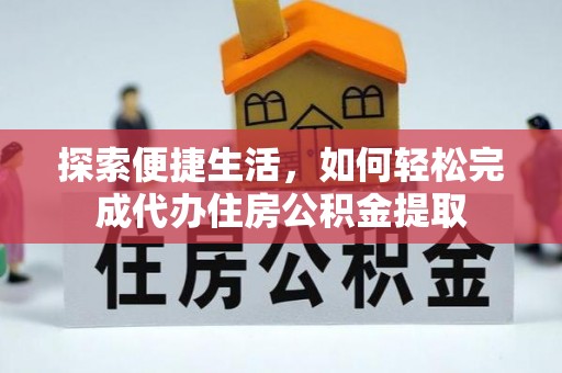 浚县探索便捷生活，如何轻松完成代办住房公积金提取