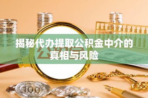 浚县揭秘代办提取公积金中介的真相与风险