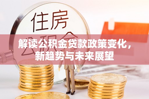浚县解读公积金贷款政策变化，新趋势与未来展望