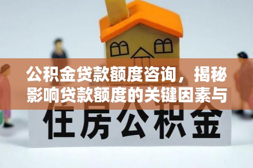 浚县公积金贷款额度咨询，揭秘影响贷款额度的关键因素与实用攻略