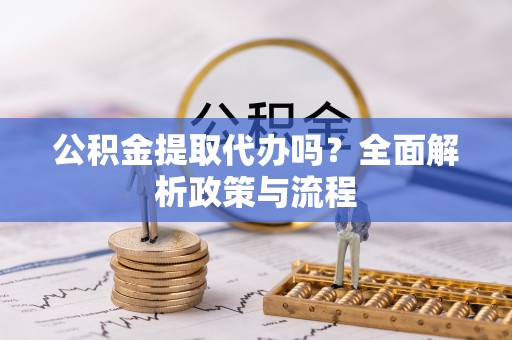 浚县公积金提取代办吗？全面解析政策与流程