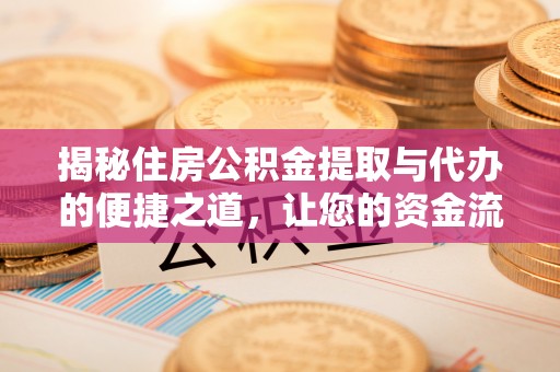 浚县揭秘住房公积金提取与代办的便捷之道，让您的资金流动更高效