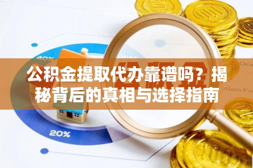 浚县公积金提取代办靠谱吗？揭秘背后的真相与选择指南