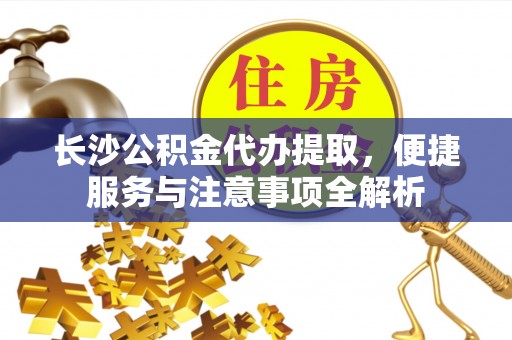 浚县长沙公积金代办提取，便捷服务与注意事项全解析