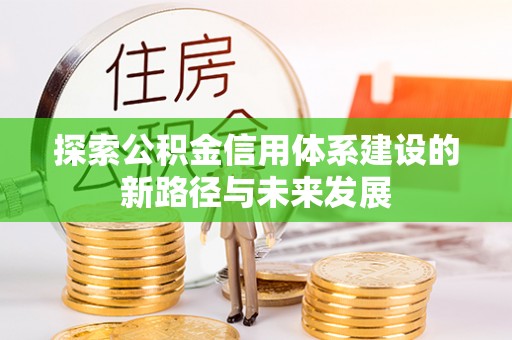 浚县探索公积金信用体系建设的新路径与未来发展