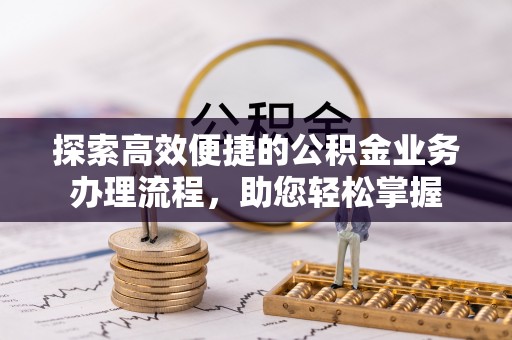 浚县探索高效便捷的公积金业务办理流程，助您轻松掌握