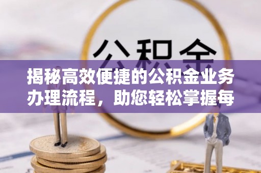 浚县揭秘高效便捷的公积金业务办理流程，助您轻松掌握每一步