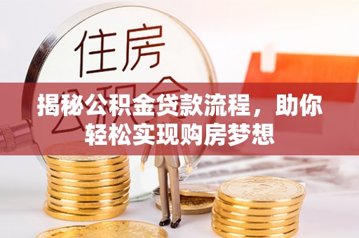 浚县揭秘公积金贷款流程，助你轻松实现购房梦想