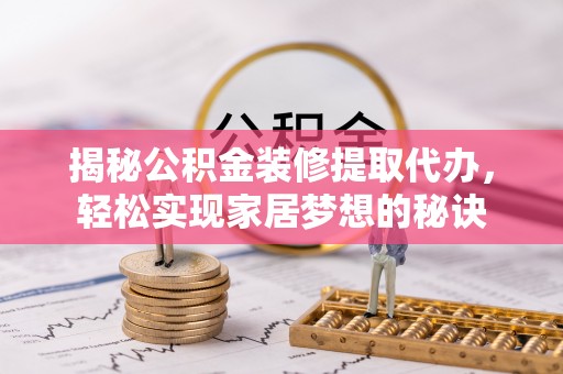 浚县揭秘公积金装修提取代办，轻松实现家居梦想的秘诀
