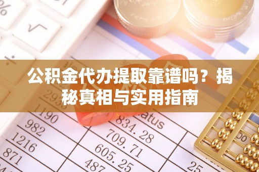 浚县公积金代办提取靠谱吗？揭秘真相与实用指南