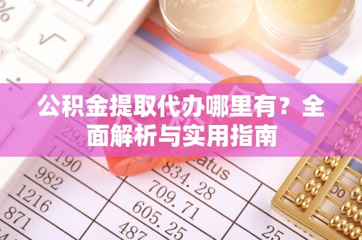 浚县公积金提取代办哪里有？全面解析与实用指南