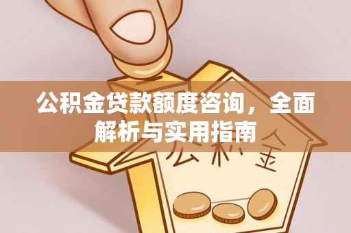 浚县公积金贷款额度咨询，全面解析与实用指南