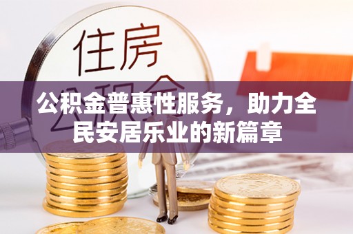 浚县公积金普惠性服务，助力全民安居乐业的新篇章