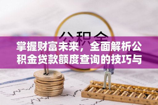 浚县掌握财富未来，全面解析公积金贷款额度查询的技巧与策略