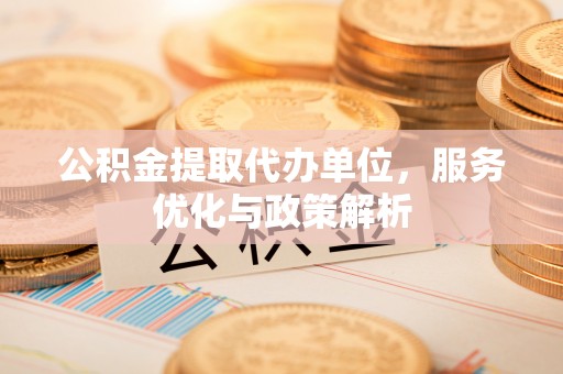 浚县公积金提取代办单位，服务优化与政策解析