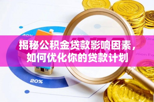 浚县揭秘公积金贷款影响因素，如何优化你的贷款计划