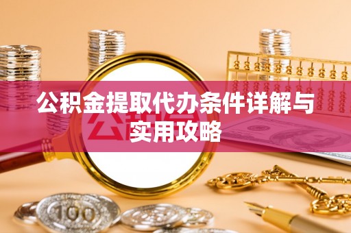 浚县公积金提取代办条件详解与实用攻略