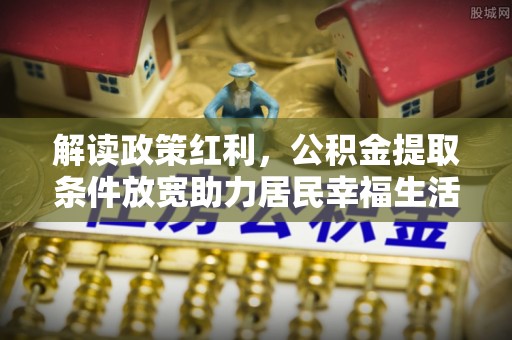 浚县解读政策红利，公积金提取条件放宽助力居民幸福生活