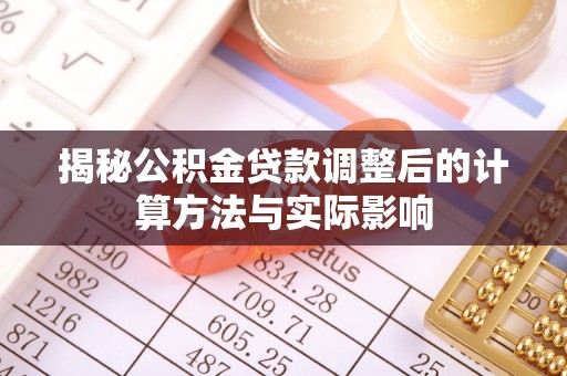浚县揭秘公积金贷款调整后的计算方法与实际影响