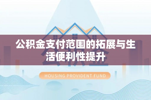 浚县公积金支付范围的拓展与生活便利性提升