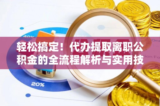 浚县轻松搞定！代办提取离职公积金的全流程解析与实用技巧