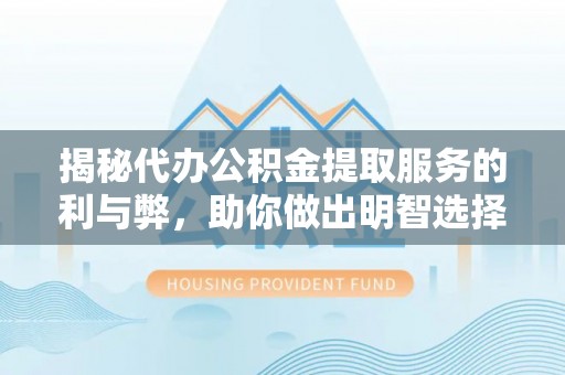 浚县揭秘代办公积金提取服务的利与弊，助你做出明智选择