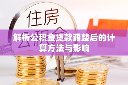 浚县解析公积金贷款调整后的计算方法与影响
