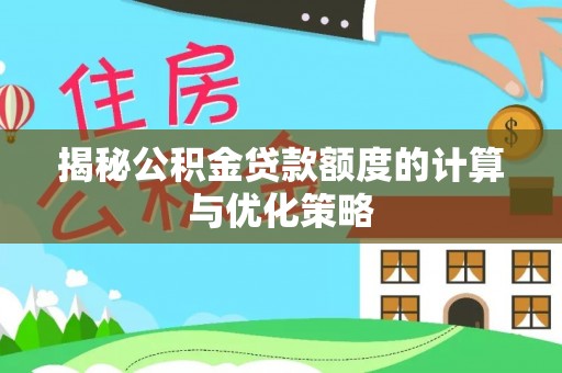 浚县揭秘公积金贷款额度的计算与优化策略