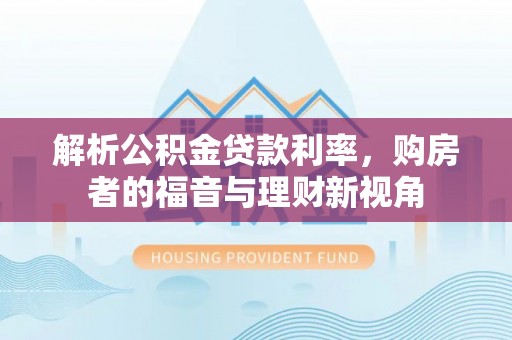 浚县解析公积金贷款利率，购房者的福音与理财新视角