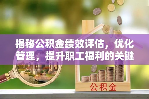浚县揭秘公积金绩效评估，优化管理，提升职工福利的关键一步