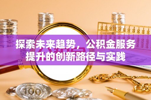 浚县探索未来趋势，公积金服务提升的创新路径与实践